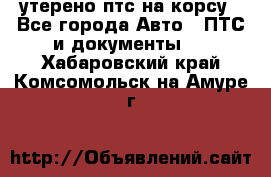 утерено птс на корсу - Все города Авто » ПТС и документы   . Хабаровский край,Комсомольск-на-Амуре г.
